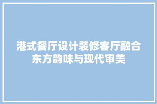港式餐厅设计装修客厅融合东方韵味与现代审美