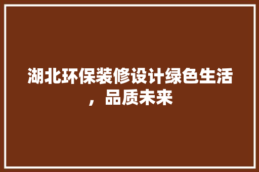 湖北环保装修设计绿色生活，品质未来