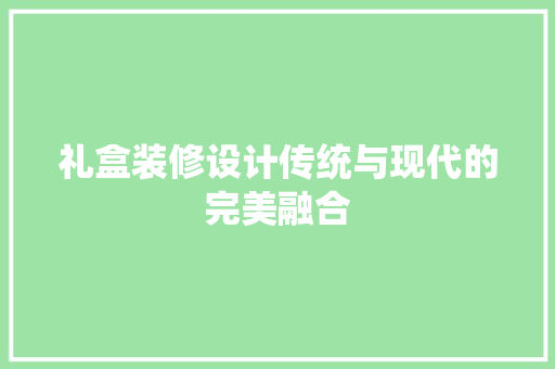礼盒装修设计传统与现代的完美融合