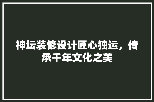 神坛装修设计匠心独运，传承千年文化之美