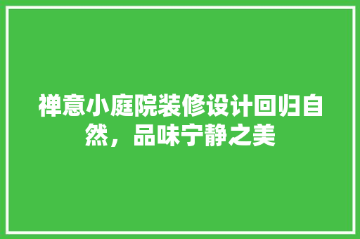 禅意小庭院装修设计回归自然，品味宁静之美