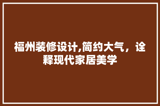福州装修设计,简约大气，诠释现代家居美学