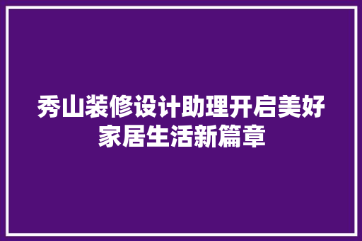 秀山装修设计助理开启美好家居生活新篇章
