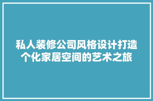 私人装修公司风格设计打造个化家居空间的艺术之旅