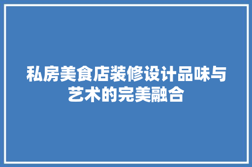 私房美食店装修设计品味与艺术的完美融合