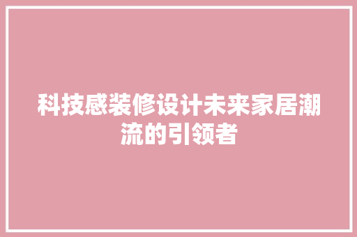 科技感装修设计未来家居潮流的引领者