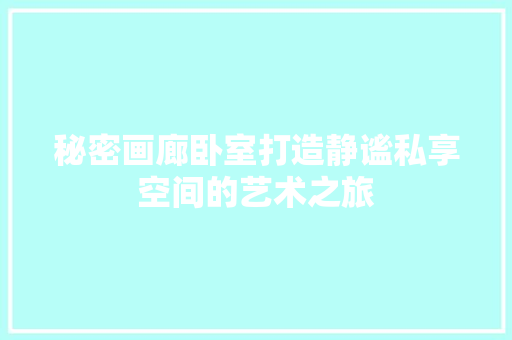 秘密画廊卧室打造静谧私享空间的艺术之旅