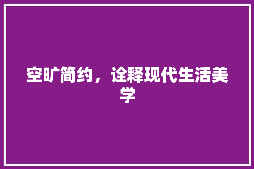 空旷简约，诠释现代生活美学