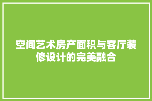 空间艺术房产面积与客厅装修设计的完美融合