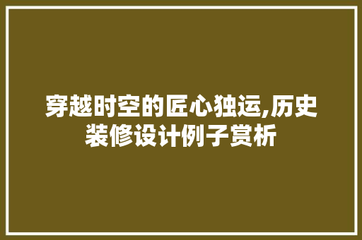 穿越时空的匠心独运,历史装修设计例子赏析