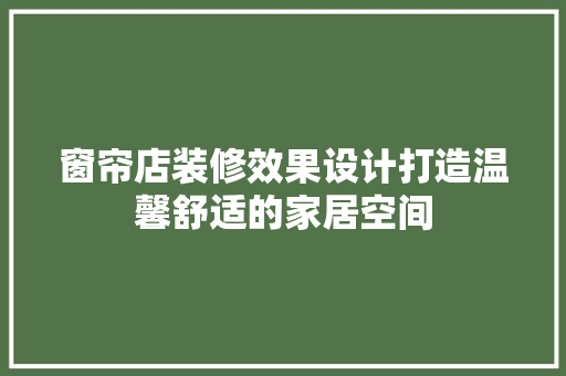 窗帘店装修效果设计打造温馨舒适的家居空间