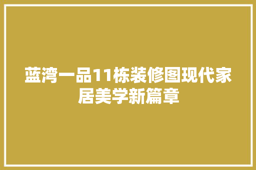 蓝湾一品11栋装修图现代家居美学新篇章