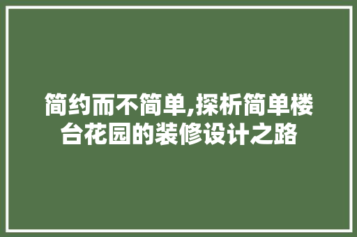 简约而不简单,探析简单楼台花园的装修设计之路