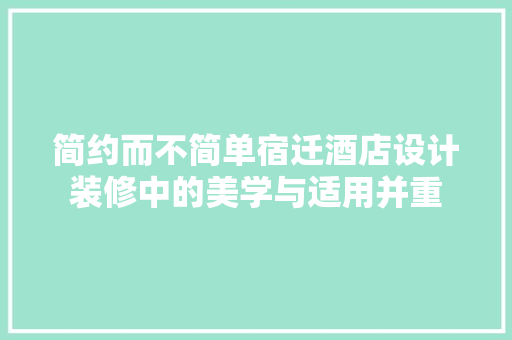 简约而不简单宿迁酒店设计装修中的美学与适用并重