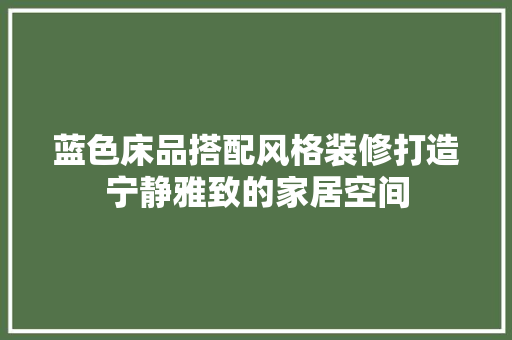 蓝色床品搭配风格装修打造宁静雅致的家居空间