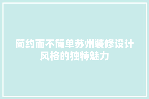 简约而不简单苏州装修设计风格的独特魅力
