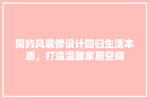 简约风装修设计回归生活本质，打造温馨家居空间