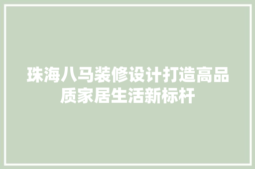 珠海八马装修设计打造高品质家居生活新标杆