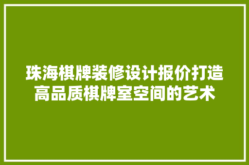 珠海棋牌装修设计报价打造高品质棋牌室空间的艺术