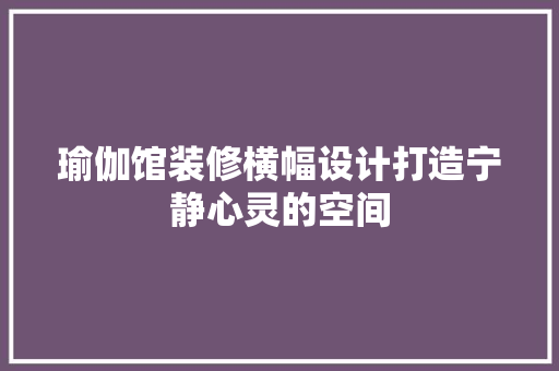 瑜伽馆装修横幅设计打造宁静心灵的空间
