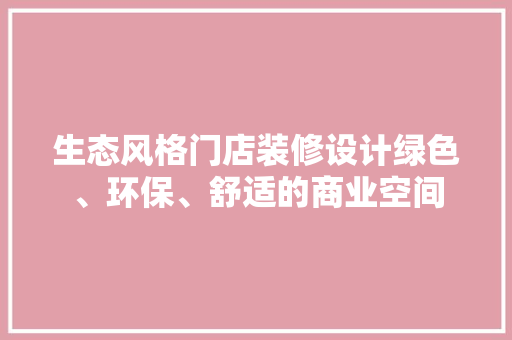 生态风格门店装修设计绿色、环保、舒适的商业空间
