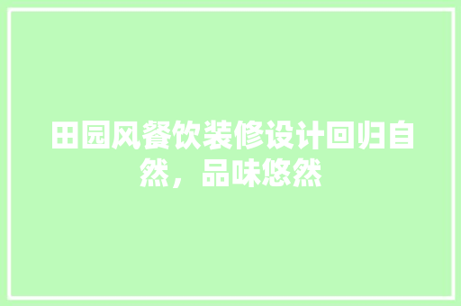 田园风餐饮装修设计回归自然，品味悠然