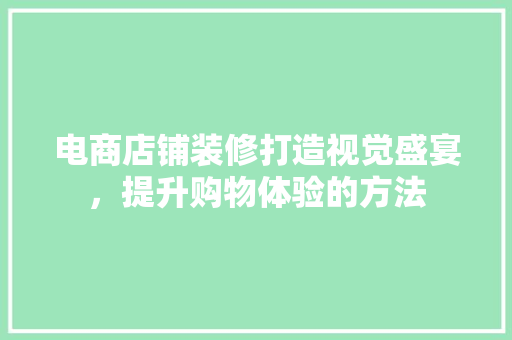 电商店铺装修打造视觉盛宴，提升购物体验的方法