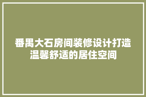 番禺大石房间装修设计打造温馨舒适的居住空间