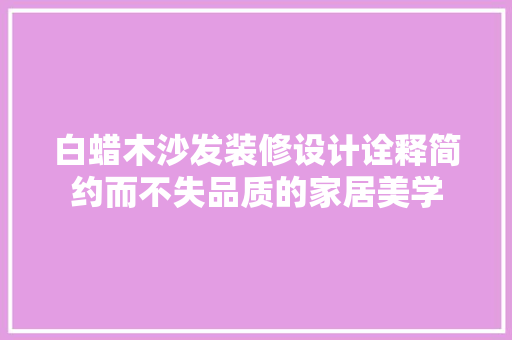白蜡木沙发装修设计诠释简约而不失品质的家居美学