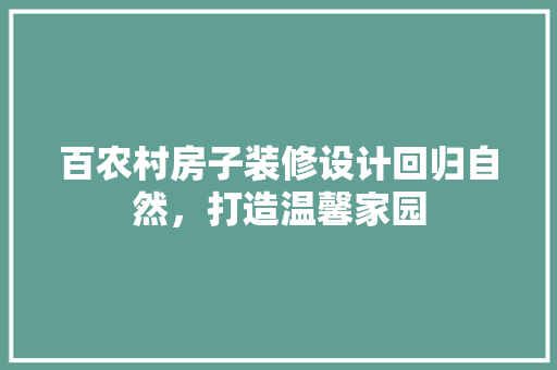 百农村房子装修设计回归自然，打造温馨家园