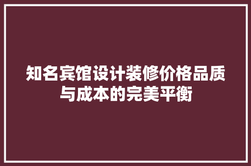 知名宾馆设计装修价格品质与成本的完美平衡