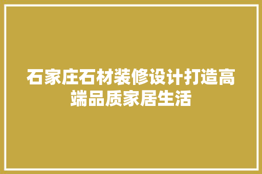 石家庄石材装修设计打造高端品质家居生活