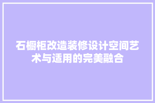 石橱柜改造装修设计空间艺术与适用的完美融合