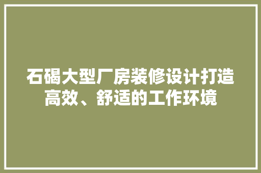 石碣大型厂房装修设计打造高效、舒适的工作环境
