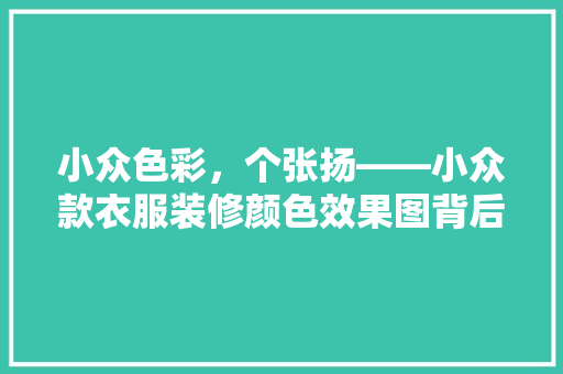 小众色彩，个张扬——小众款衣服装修颜色效果图背后的设计美学