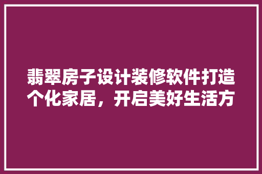 翡翠房子设计装修软件打造个化家居，开启美好生活方式