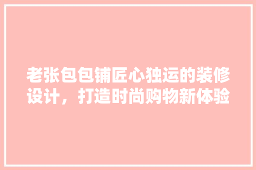 老张包包铺匠心独运的装修设计，打造时尚购物新体验