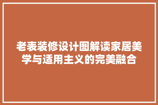 老表装修设计图解读家居美学与适用主义的完美融合
