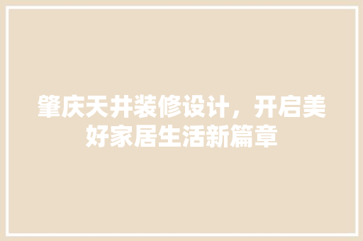 肇庆天井装修设计，开启美好家居生活新篇章
