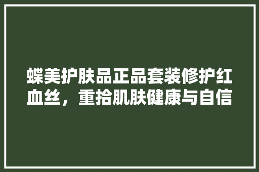 蝶美护肤品正品套装修护红血丝，重拾肌肤健康与自信