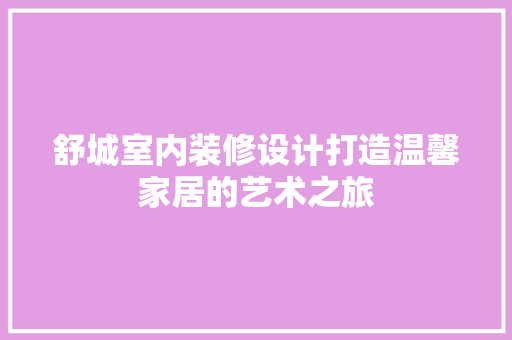 舒城室内装修设计打造温馨家居的艺术之旅