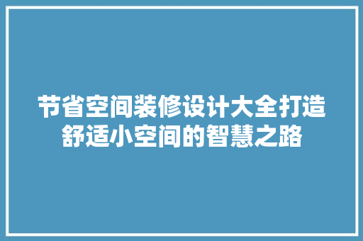 节省空间装修设计大全打造舒适小空间的智慧之路