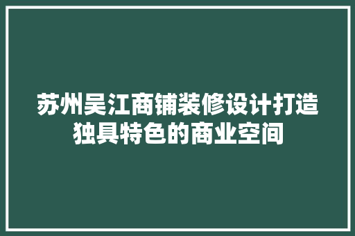 苏州吴江商铺装修设计打造独具特色的商业空间