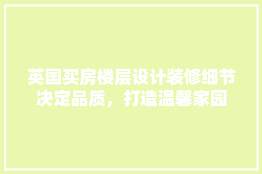英国买房楼层设计装修细节决定品质，打造温馨家园