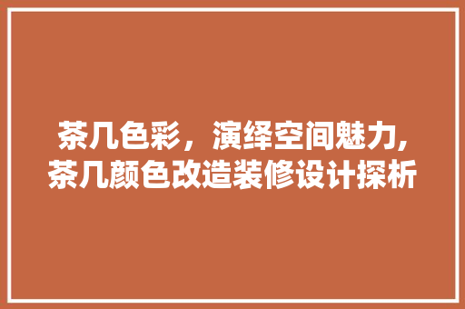 茶几色彩，演绎空间魅力,茶几颜色改造装修设计探析