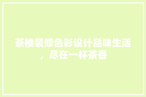 茶楼装修色彩设计品味生活，尽在一杯茶香