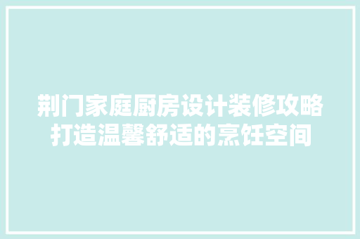 荆门家庭厨房设计装修攻略打造温馨舒适的烹饪空间