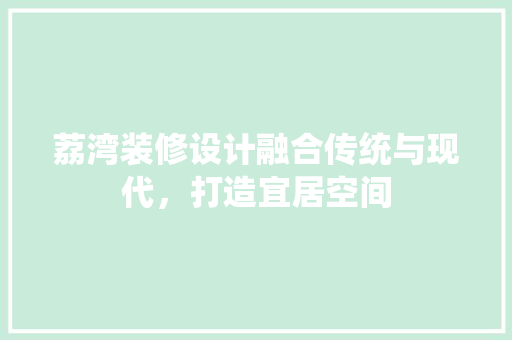 荔湾装修设计融合传统与现代，打造宜居空间