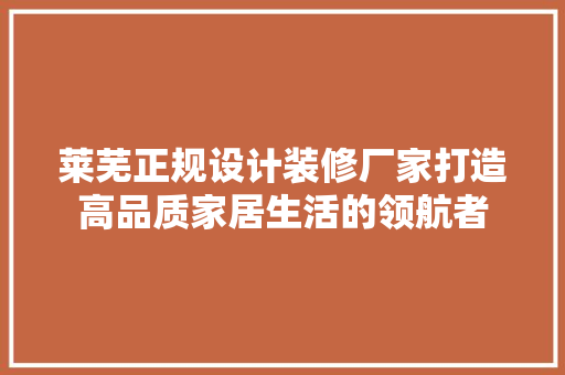 莱芜正规设计装修厂家打造高品质家居生活的领航者