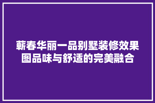 蕲春华丽一品别墅装修效果图品味与舒适的完美融合